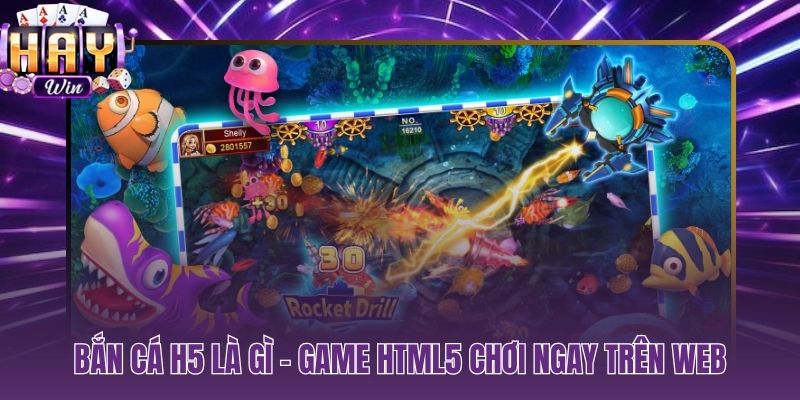 Bắn cá H5 là gì game HTML5 chạy trình duyệt, vào chơi ngay