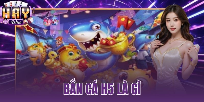bắn cá H5 là gì
