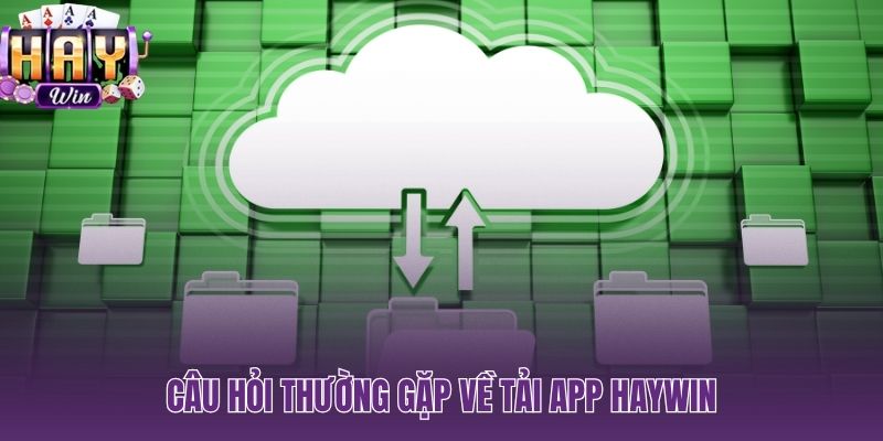 Giải đáp nhanh các thắc mắc phổ biến khi tải app HAYWIN