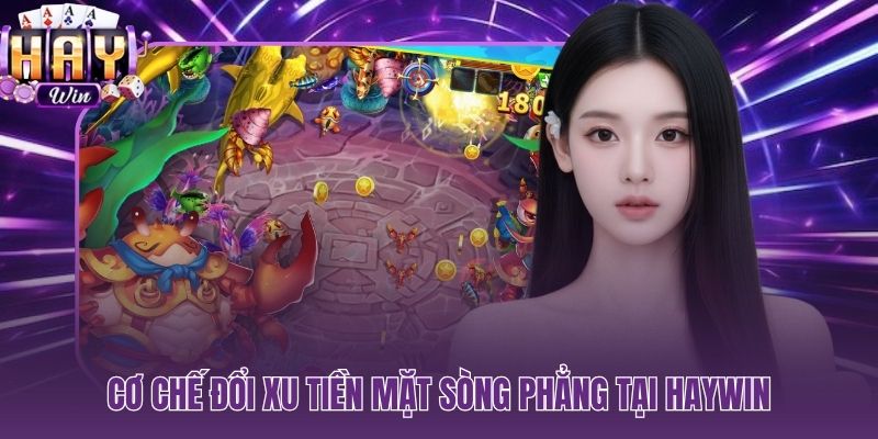 Bắn cá HAYWIN - đổi xu ra tiền mặt minh bạch không điều kiện ẩn