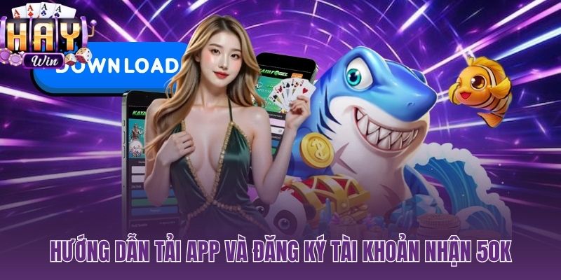 Tải App HAYWIN 3 bước nhận 50K tiền thưởng thực ngay