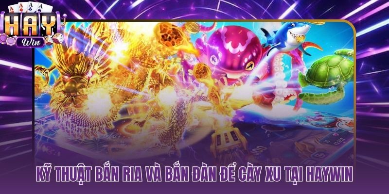 Hai kỹ thuật bắn ria và bắn đàn giúp cày xu bền tại HAYWIN