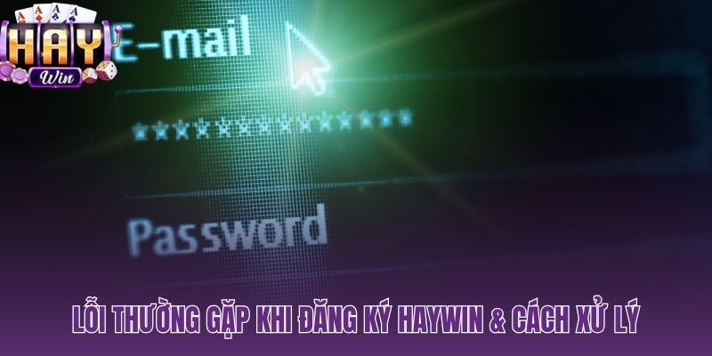 Cẩm nang xử lý nhanh các lỗi đăng ký HAYWIN phổ biến nhất