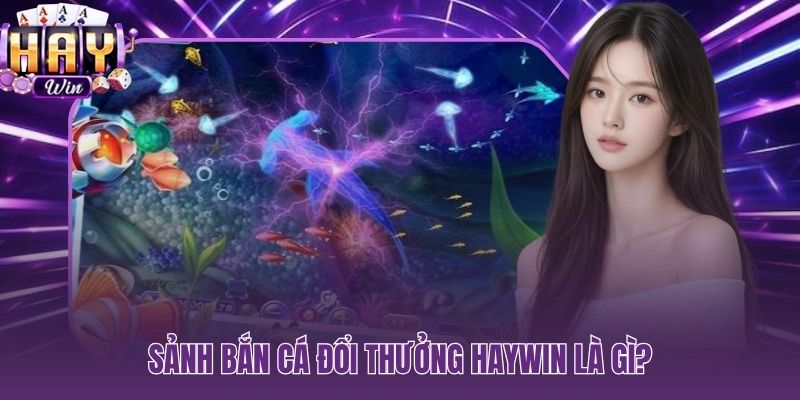 Bắn cá HAYWIN sảnh đổi thưởng 3D với 350.000 ngư thủ mỗi ngày