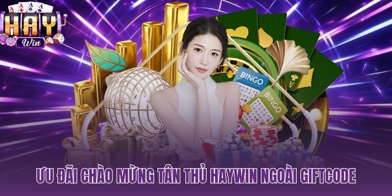 Loạt ưu đãi tân thủ HAYWIN chạy song song ngoài giftcode chính thức